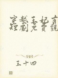 穿越王妃有点野短剧免费观看