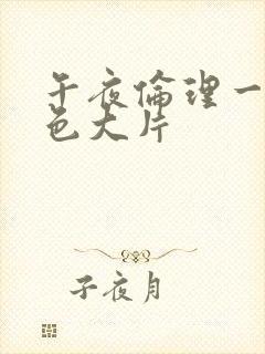 午夜伦理一级黄色大片