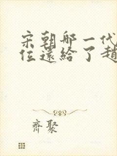 宋朝哪一代把皇位还给了赵匡胤的后代