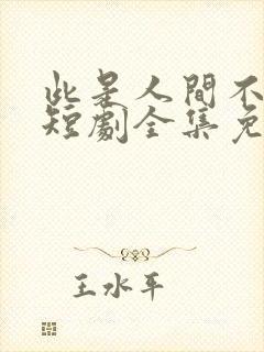 此是人间不相逢短剧全集免费观看