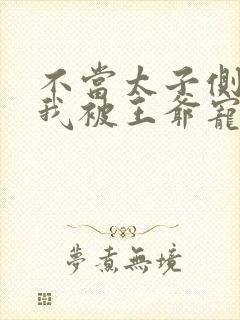 不当太子侧妃后我被王爷宠成宝免费观看封面