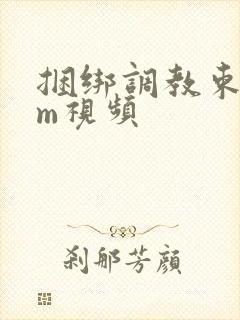 捆绑调教束缚sm视频