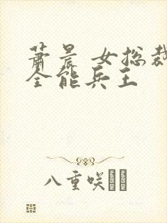 萧晨 女总裁的全能兵王