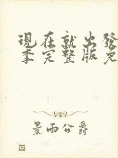 现在就出发第1季完整版免费观看全集