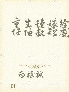 重生后嫁给了前任他叔短剧免费观看