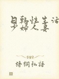 日韩性生活日韩少妇人妻