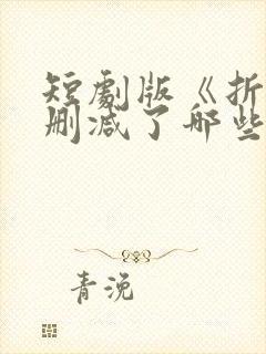 短剧版《折腰》删减了哪些部分