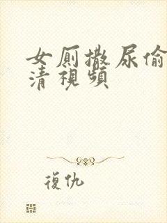 女厕撒尿偷拍高清视频