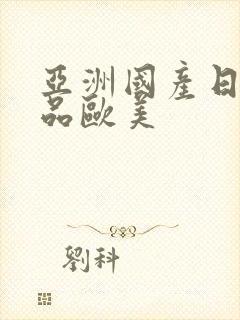 亚洲国产日韩精品欧美