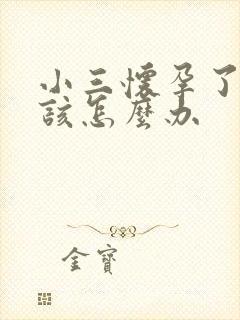 小三怀孕了原配该怎么办