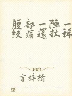 腹部一阵一阵的绞痛还拉稀发烧