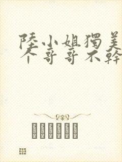 陆小姐独美后六个哥哥不干了在线观看封面