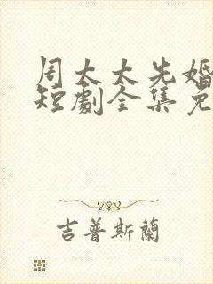 周太太先婚后爱短剧全集免费观看