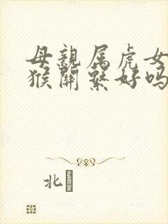 母亲属虎女儿属猴关系好吗