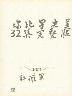 你比星光美丽第32集完整版免费观看