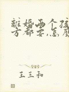 离婚两个孩子男方都要,怎么争夺抚养权