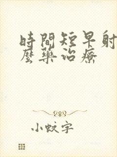 时间短早射吃什么药治疗封面