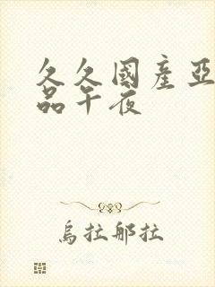 久久国产亚洲精品午夜