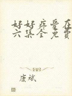 好好疼爱在里面六集全免费真人