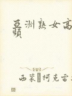 亚洲熟女高潮视频