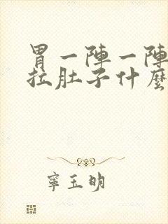 胃一阵一阵痛还拉肚子什么原因