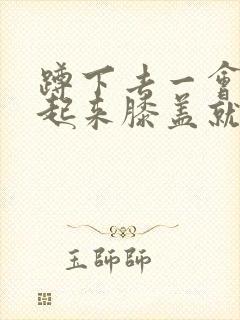 蹲下去一会再站起来膝盖就疼封面