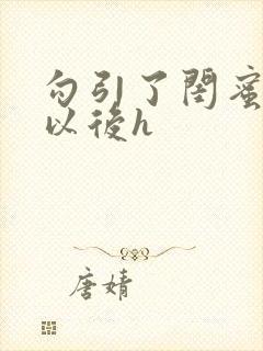 勾引了闺蜜爸爸以后h