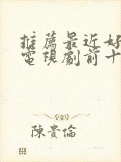 推荐最近好看的电视剧前十名