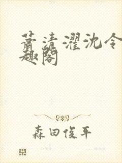 萧清濯沈令柔笔趣阁