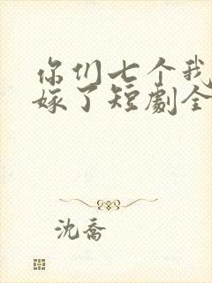 你们七个我都不嫁了短剧全集