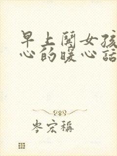 早上哄女孩子开心的暖心话