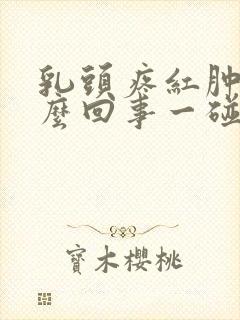 乳头疼红肿是怎么回事一碰就疼怎么办