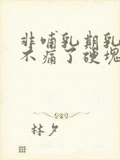 非哺乳期乳腺炎不痛了硬块还在