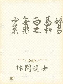 少年白马醉春风叶鼎之和易文君结局