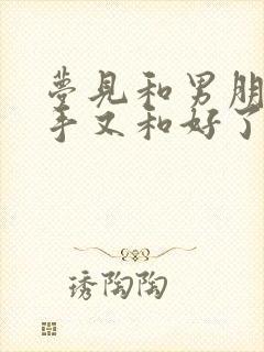 梦见和男朋友分手又和好了怎么回事