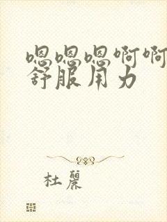 嗯嗯嗯啊啊啊好舒服用力