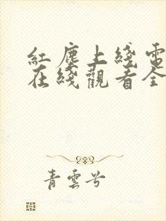 红尘上线电视剧在线观看全集高清