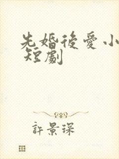 先婚后爱小甜妻 短剧