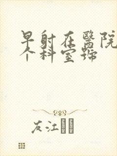 早射在医院挂哪个科室号