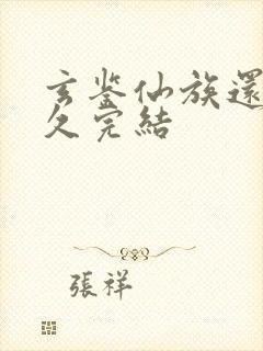 玄鉴仙族还有多久完结