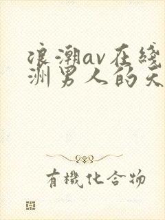 浪潮av在线亚洲男人的天堂