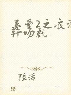 喜爱2之夜沈震轩吻戏