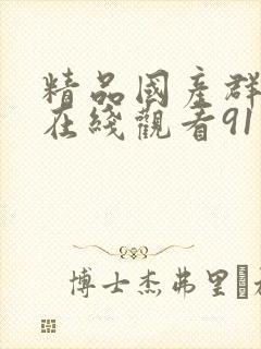 精品国产群3p在线观看91