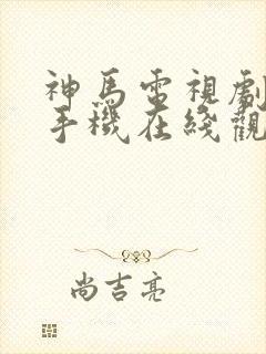 神马电视剧免费手机在线观看网站