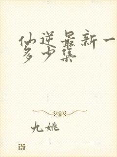 仙逆最新一集是多少集