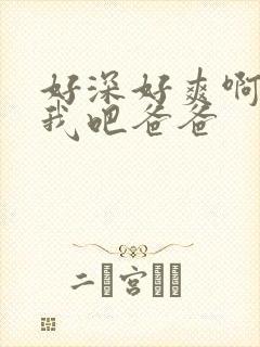 好深好爽啊艹死我吧爸爸