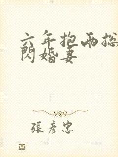 六年抱两总裁的闪婚妻