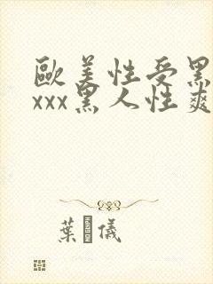 欧美性受黑人xxxx黑人性爽e