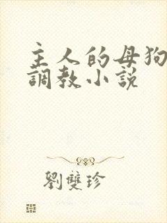 主人的母狗高h调教小说