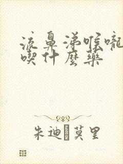 流鼻涕喉咙痛要吃什么药